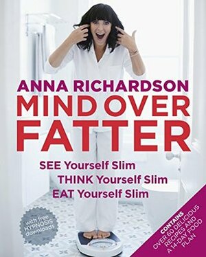 Mind Over Fatter: See Yourself Slim, Think Yourself Slim, Eat Yourself Slim by Anna Richardson