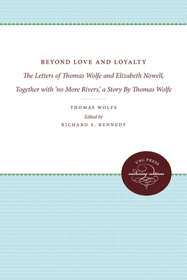 Beyond Love and Loyalty: The Letters of Thomas Wolfe and Elizabeth Nowell, Together with 'no More Rivers, ' a Story by Thomas Wolfe by Thomas Wolfe