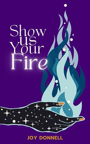 Show Us Your Fire by Joy Donnell