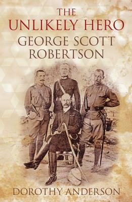 The Unlikely Hero: George Scott Robertson by Dorothy Anderson