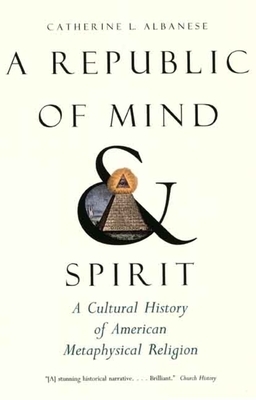 A Republic of Mind and Spirit: A Cultural History of American Metaphysical Religion by Catherine L. Albanese