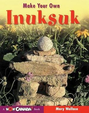 Make Your Own Inuksuk by Mary Wallace