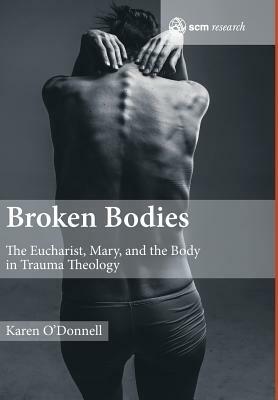 Broken Bodies: The Eucharist, Mary and the Body in Trauma Theology by Karen O'Donnell