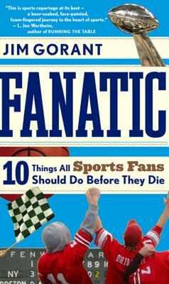 Fanatic: Ten Things All Sports Fans Should Do Before They Die by Jim Gorant
