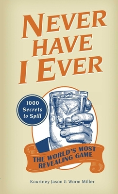 Never Have I Ever: 1,000 Secrets for the World's Most Revealing Game by Kourtney Jason, Josh Miller