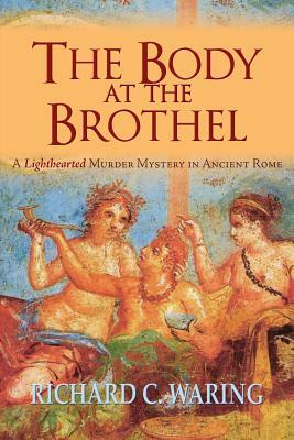 The Body of the Brothel: A Lighthearted Murder Mystery in Ancient Rome by Richard Waring