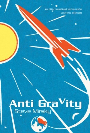 Anti Gravity: Allegedly Humorous Writing from Scientific American by Steve Mirsky