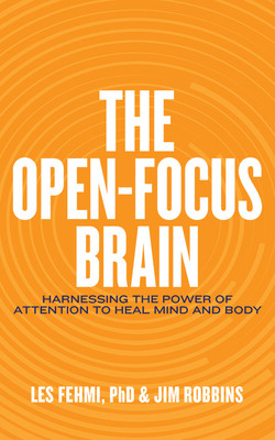 The Open-Focus Brain: Harnessing the Power of Attention to Heal Mind and Body by Les Fehmi, Jim Robbins