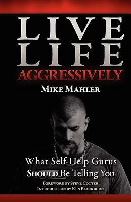 Live Life Aggressively!: What Self Help Gurus Should Be Telling You by Mike Mahler