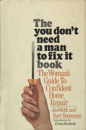 The You-Don't-Need-a-Man-to-Fix-It Book: The Woman's Guide to Confident Home Repair by Bart Houseman, Jim Webb, Erma Bombeck