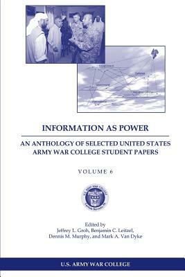 Information as Power: An Anthology of Selected United States Army War College Student Papers Volume Six by Dennis M. Murphy, Mark a. Van Dyke, Benjamin C. Leitzel