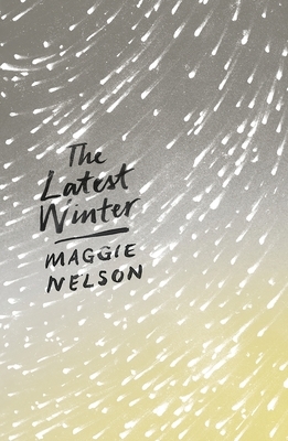 The Latest Winter by Maggie Nelson