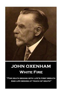 John Oxenham - White Fire: "for Death Begins with Life's First Breath and Life Begins at Touch of Death" by John Oxenham