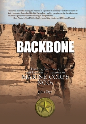 Backbone: History, Traditions, and Leadership Lessons of Marine Corps NCOs by Julia Dye