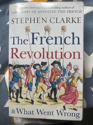 French Revolution & What Went Wrong by Stephen Clarke, Stephen Clarke