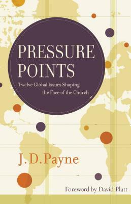 Pressure Points: Twelve Global Issues Shaping the Face of the Church by J. D. Payne