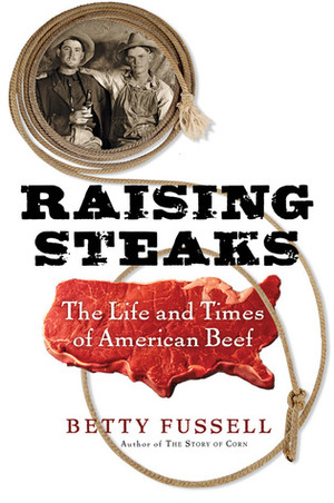 Raising Steaks: The Life and Times of American Beef by Betty Fussell