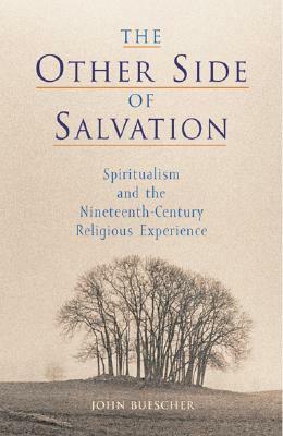 The Other Side of Salvation: Spiritualism and the Nineteenth-Century Religious Experience by John Benedict Buescher