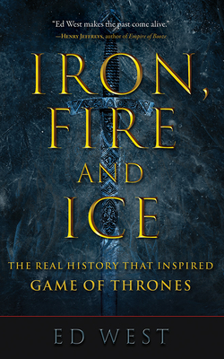 Iron, Fire and Ice: The Real History That Inspired Game of Thrones by Ed West