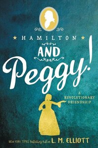 Hamilton and Peggy!: A Revolutionary Friendship by L.M. Elliott
