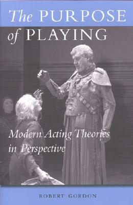 The Purpose of Playing: Modern Acting Theories in Perspective by Robert Gordon