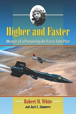 Higher and Faster: Memoir of a Pioneering Air Force Test Pilot by Robert M. White, Jack L. Summers