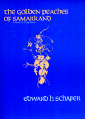 The Golden Peaches of Samarkand: A Study of t'Ang Exotics by Edward H. Schafer