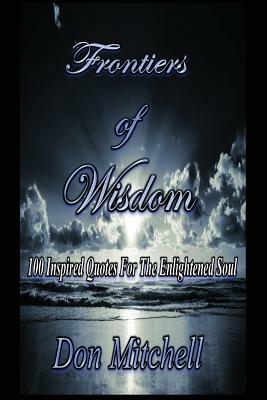 Frontiers of Wisdom: "100 Inspired Quotes for the Enlightened Soul" by Don Mitchell