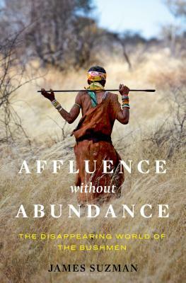 Affluence Without Abundance: What We Can Learn from the World's Most Successful Civilisation by James Suzman