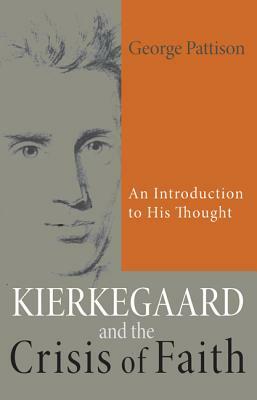 Kierkegaard and the Crisis of Faith: An Introduction to His Life and Thought by George Pattison