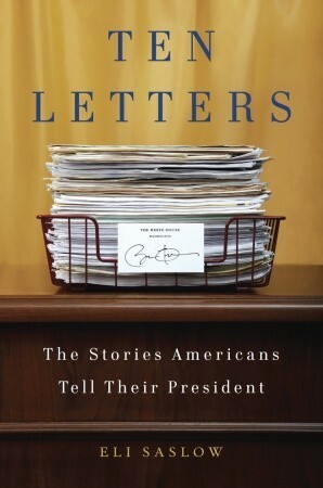 Ten Letters: The Stories Americans Tell Their President by Eli Saslow
