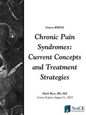 Chronic Pain Syndromes: Current Concepts and Treatment Strategies by Mark Rose