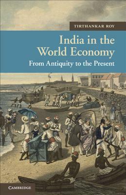 India in the World Economy: From Antiquity to the Present by Tirthankar Roy