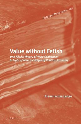 Value Without Fetish: Uno Kōzō's Theory of ‘Pure Capitalism' in Light of Marx's Critique of Political Economy by Elena Louisa Lange