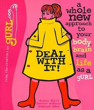 Deal with It! A Whole New Approach to Your Body, Brain, and Life as a gURL by Esther Drill, Rebecca Odes, Heather McDonald