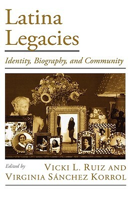 Latina Legacies: Identity, Biography, and Community by Vicki L. Ruiz, Virginia Sánchez Korrol