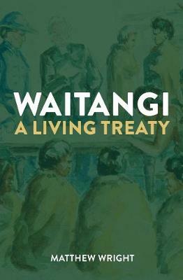 Waitangi: A Living Treaty by Matthew Wright