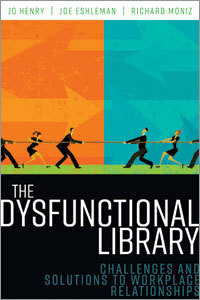 The Dysfunctional Library: Challenges and Solutions to Workplace Relationships by Jo Henry, Joe Eshleman, Richard Moniz