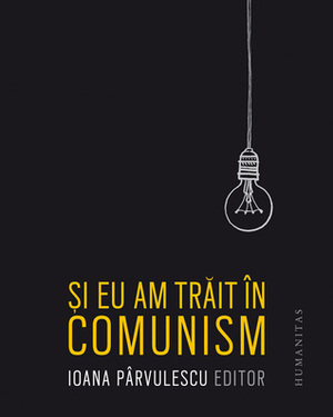 Și eu am trăit în comunism by Ioana Pârvulescu