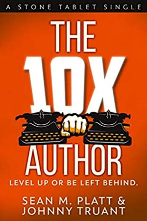 The 10X Author: Level Up or Be Left Behind (Stone Tablet Singles Book 2) by Sean M. Platt, Johnny Truant