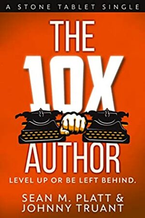 The 10X Author: Level Up or Be Left Behind (Stone Tablet Singles Book 2) by Johnny Truant, Sean M. Platt