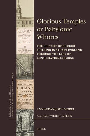 Glorious Temples or Babylonic Whores: The Culture of Church Building in Stuart England Through the Lens of Consecration Sermons by Anne-Françoise Morel