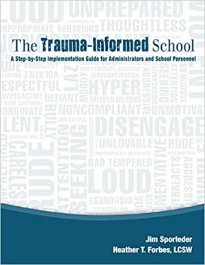 The Trauma-Informed School: A Step-by-Step Implementation Guide for Administrators and School Personnel by Jim Sporleder