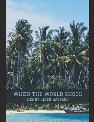 When the World Shook: Being an Account of the Great Adventure of Bastin, Bickley, and Arbuthnot. A Fantastic Story of Action & Adventure (An by H. Rider Haggard