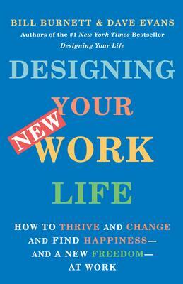 Designing Your New Work Life: How to Thrive and Change and Find Happiness--And a New Freedom--At Work by Bill Burnett, Bill Burnett, Dave Evans