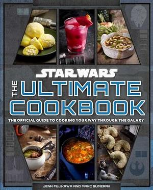 Star Wars: The Ultimate Cookbook: The Official Guide to Cooking Your Way Through the Galaxy by Jenn Fujikawa, Marc Sumerak