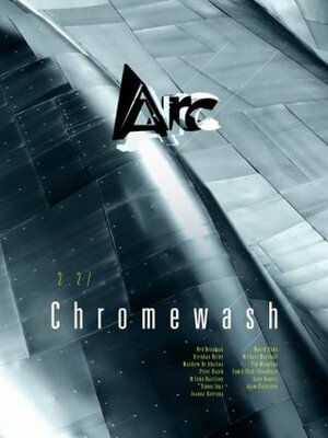 Arc 2.2: Chromewash by Matthew De Abaitua, Simon Ings, Sumit Paul-Choudhury, Joanna Kavenna, Adam Rothstein, Ned Beauman, Jane Rogers, Tim Maughan, Brendan Byrne, Marek Kohn