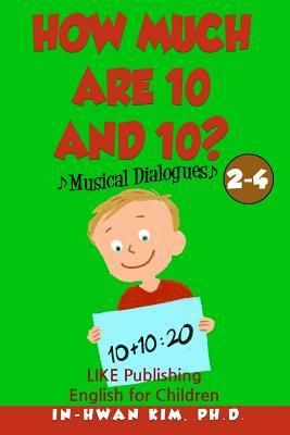 How much are 10 and 10? Musical Dialogues: English for Children Picture Book 2-4 by In-Hwan Kim Ph. D.