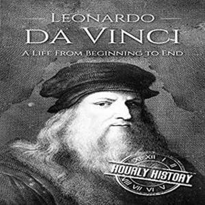 Leonardo da Vinci: A Life From Beginning to End by Hourly History, Nate Sjol