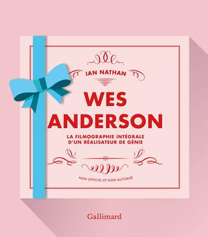 Wes Anderson. La filmographie intégrale d'un réalisateur de génie by Ian Nathan